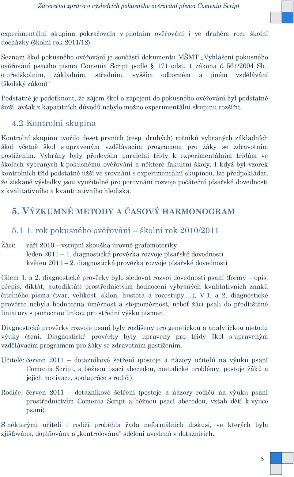 , o předškolním, základním, středním, vyšším odborném a jiném vzdělávání (školský zákon) Podstatné je podotknout, ţe zájem škol o zapojení do pokusného ověřování byl podstatně širší, avšak z