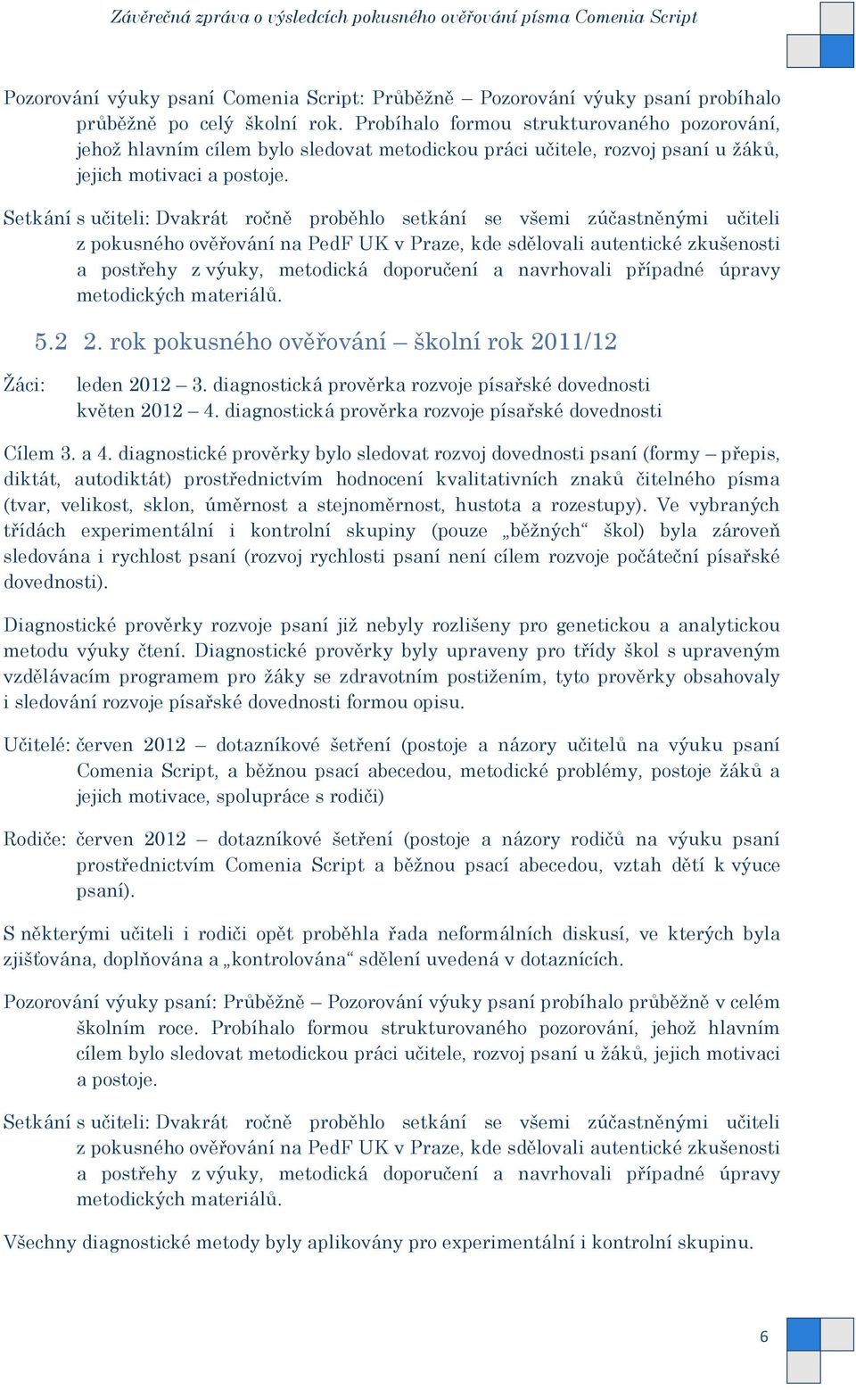 Setkání s učiteli: Dvakrát ročně proběhlo setkání se všemi zúčastněnými učiteli z pokusného ověřování na PedF UK v Praze, kde sdělovali autentické zkušenosti a postřehy z výuky, metodická doporučení