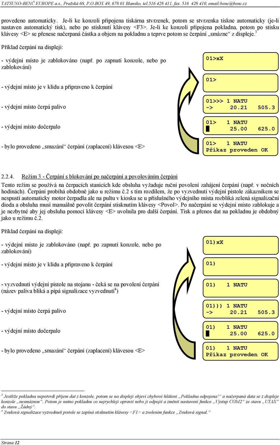 Je-li ke konzoli připojena pokladna, potom po stisku klávesy <E> se přenese načerpaná částka a objem na pokladnu a teprve potom se čerpání smázne z displeje.