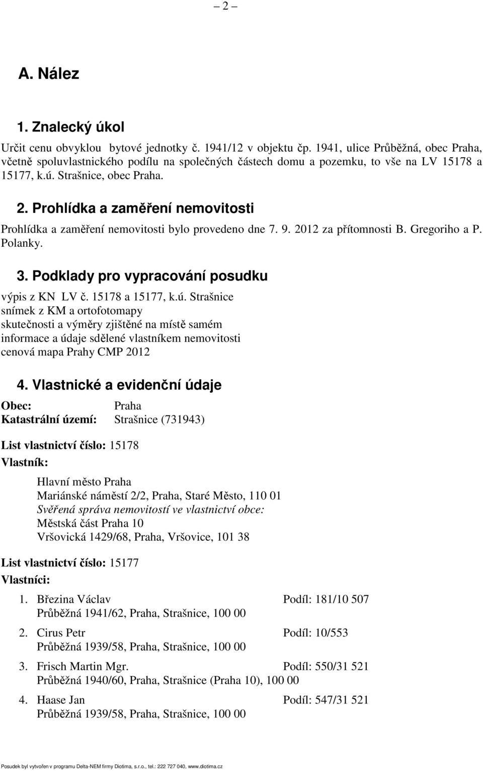 Prohlídka a zaměření nemovitosti Prohlídka a zaměření nemovitosti bylo provedeno dne 7. 9. 2012 za přítomnosti B. Gregoriho a P. Polanky. 3. Podklady pro vypracování posudku výpis z KN LV č.