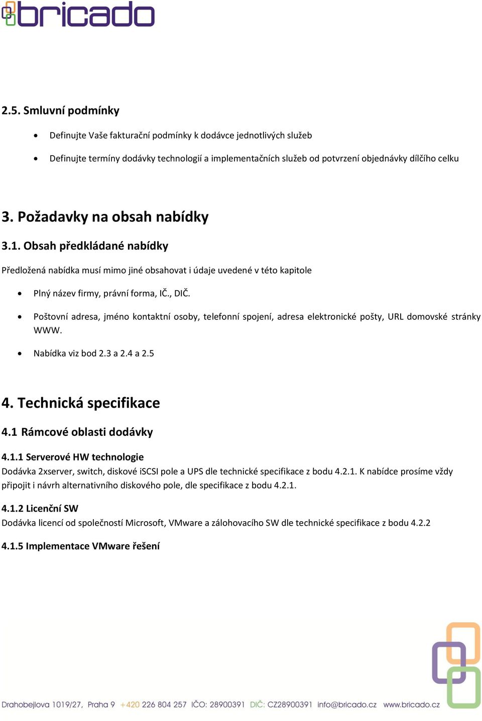 Poštovní adresa, jméno kontaktní osoby, telefonní spojení, adresa elektronické pošty, URL domovské stránky WWW. Nabídka viz bod 2.3 a 2.4 a 2.5 4. Technická specifikace 4.1 Rámcové oblasti dodávky 4.