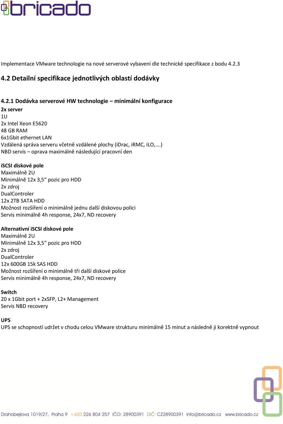 ) NBD servis oprava maximálně následující pracovní den iscsi diskové pole Maximálně 2U Minimálně 12x 3,5 pozic pro HDD 2x zdroj DualControler 12x 2TB SATA HDD Možnost rozšíření o minimálně jednu