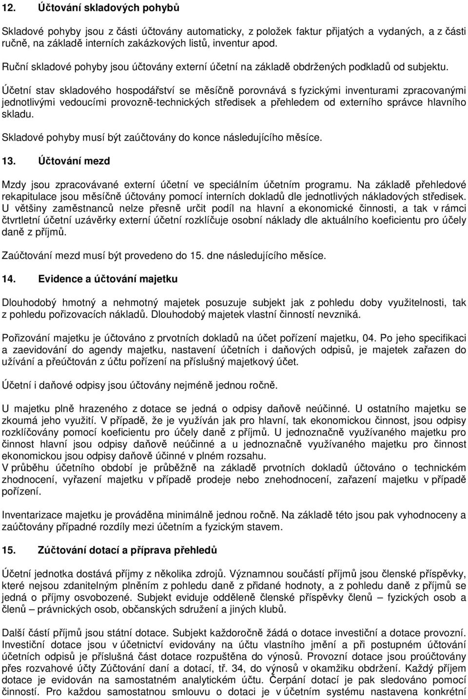 Účetní stav skladového hospodářství se měsíčně porovnává s fyzickými inventurami zpracovanými jednotlivými vedoucími provozně-technických středisek a přehledem od externího správce hlavního skladu.