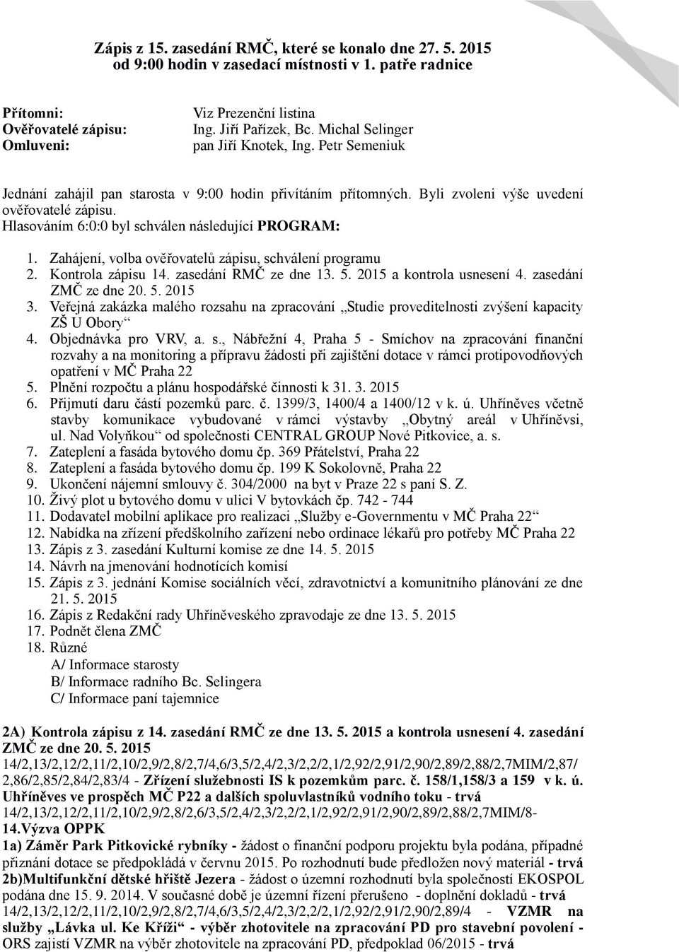 Hlasováním 6:0:0 byl schválen následující PROGRAM: 1. Zahájení, volba ověřovatelů zápisu, schválení programu 2. Kontrola zápisu 14. zasedání RMČ ze dne 13. 5. 2015 a kontrola usnesení 4.