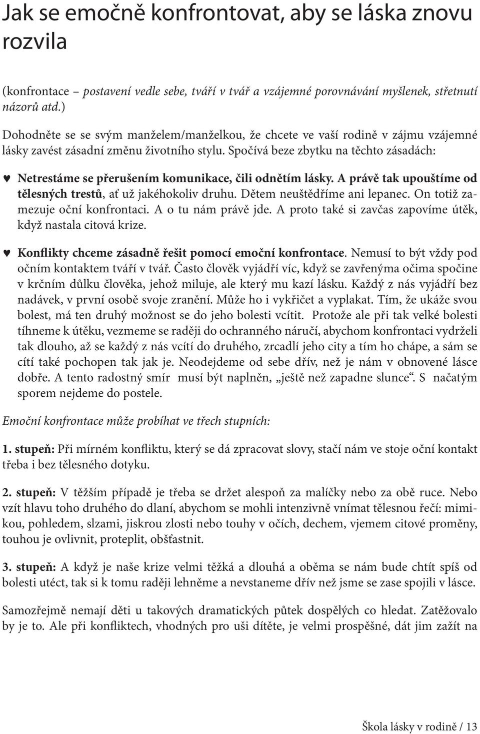 Spočívá beze zbytku na těchto zásadách: Netrestáme se přerušením komunikace, čili odnětím lásky. A právě tak upouštíme od tělesných trestů, ať už jakéhokoliv druhu. Dětem neuštědříme ani lepanec.