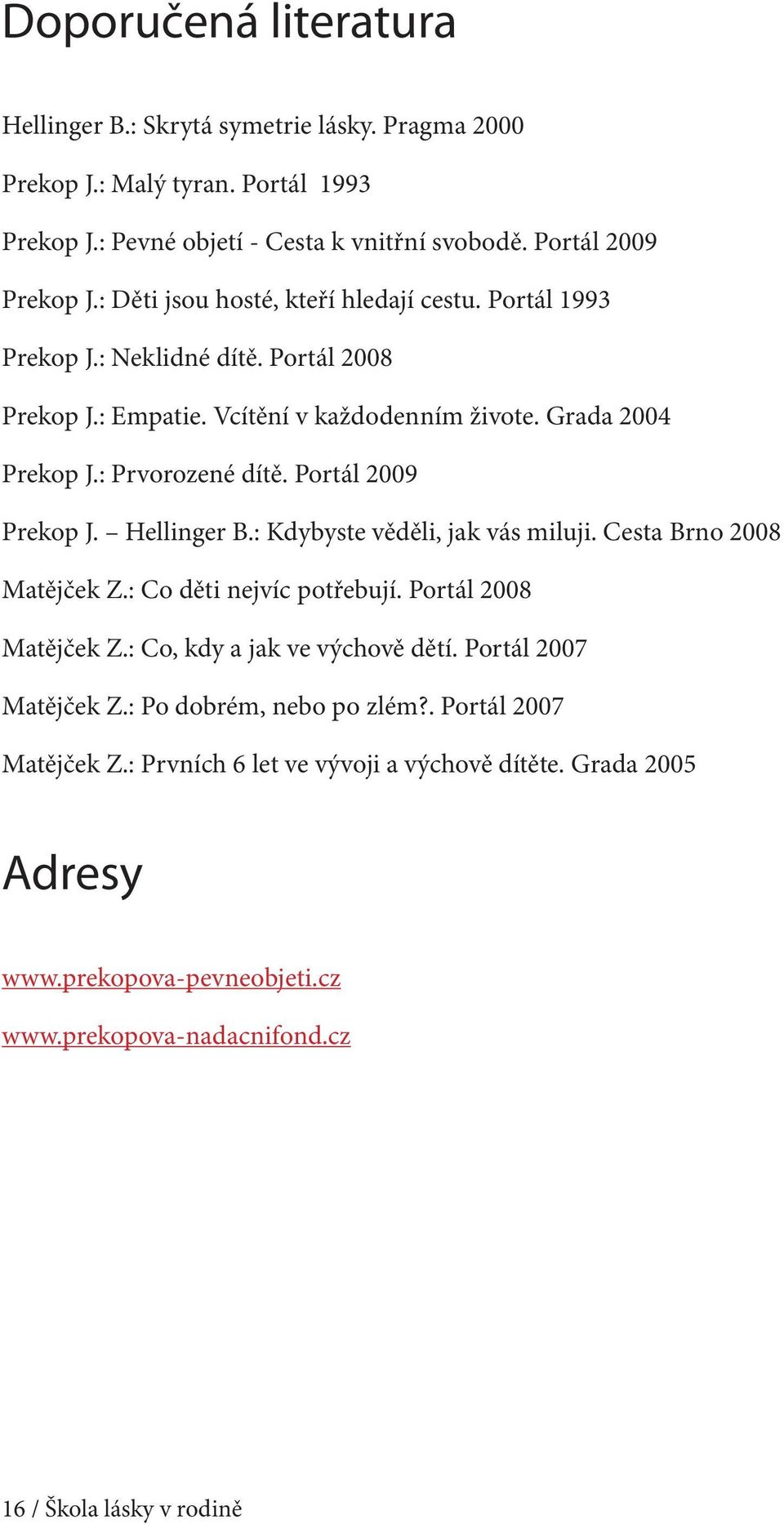 Portál 2009 Prekop J. Hellinger B.: Kdybyste věděli, jak vás miluji. Cesta Brno 2008 Matějček Z.: Co děti nejvíc potřebují. Portál 2008 Matějček Z.: Co, kdy a jak ve výchově dětí.