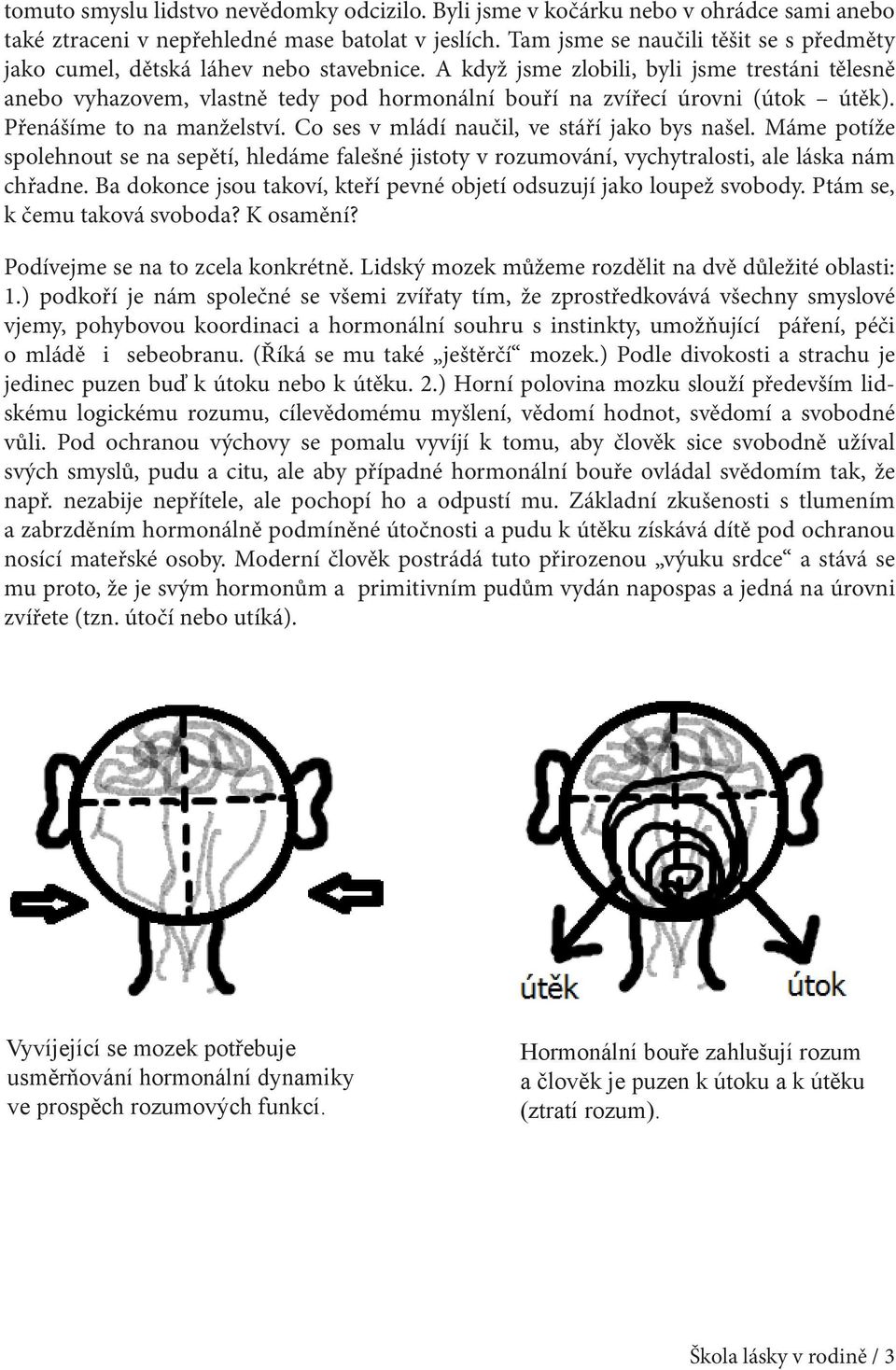 A když jsme zlobili, byli jsme trestáni tělesně anebo vyhazovem, vlastně tedy pod hormonální bouří na zvířecí úrovni (útok útěk). Přenášíme to na manželství.