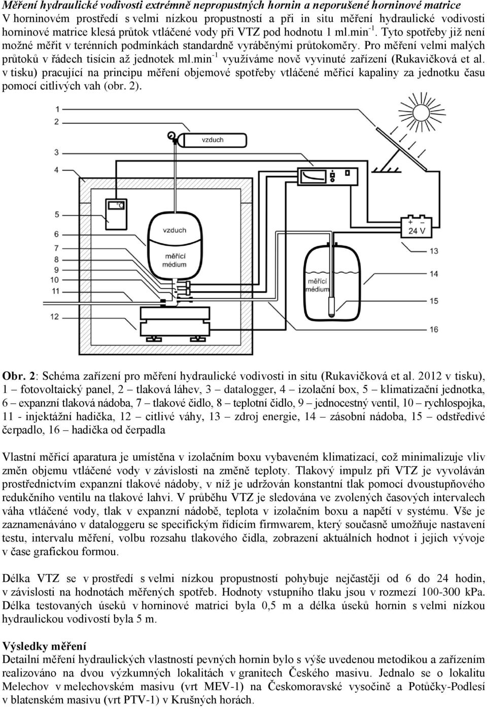 Pro měření velmi malých průtoků v řádech tisícin až jednotek ml.min -1 využíváme nově vyvinuté zařízení (Rukavičková et al.