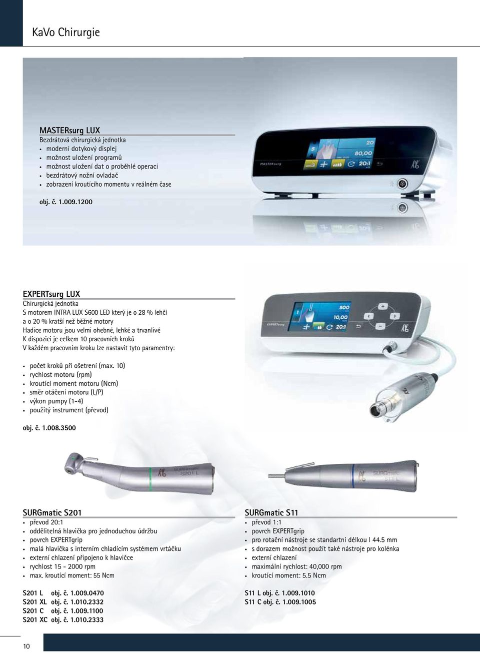 1200 EXPERTsurg LUX Chirurgická jednotka S motorem INTRA LUX S600 LED který je o 28 % lehčí a o 20 % kratší než běžné motory Hadice motoru jsou velmi ohebné, lehké a trvanlivé K dispozici je celkem