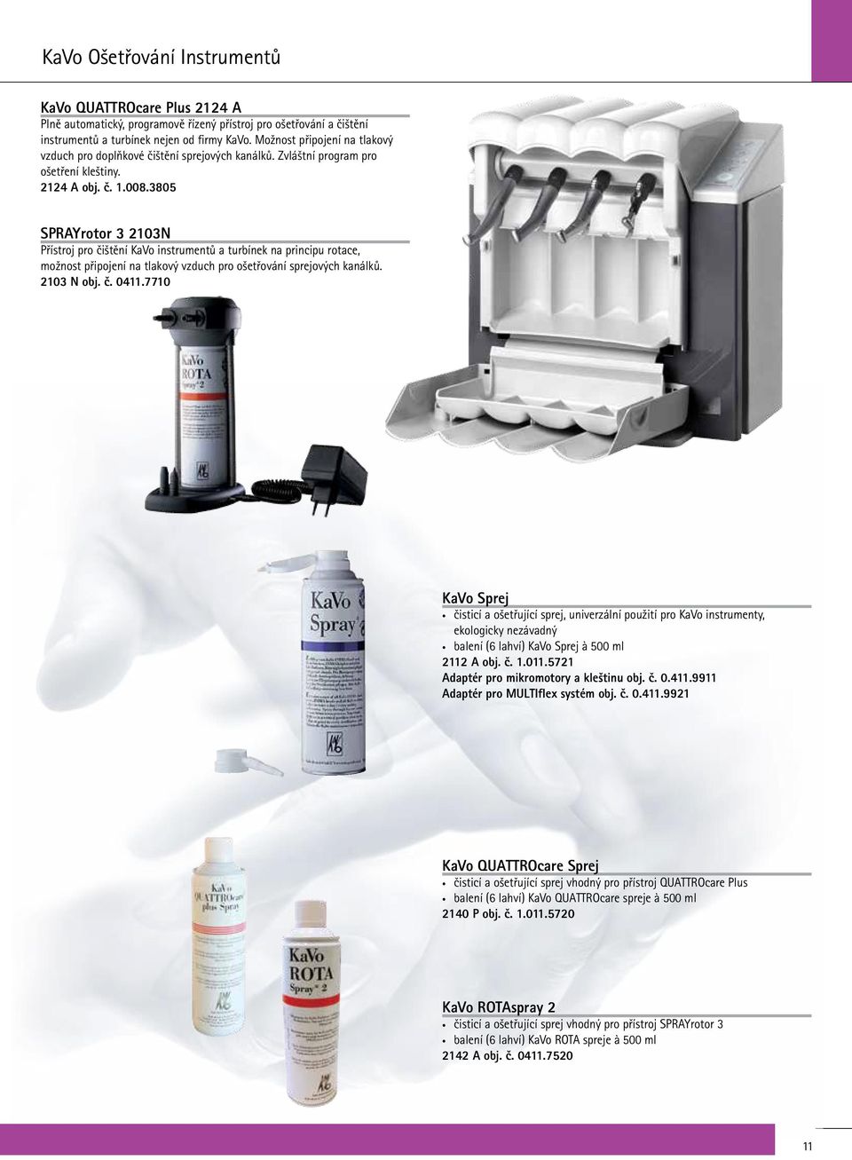 3805 SPRAYrotor 3 2103N Přístroj pro čištění KaVo instrumentů a turbínek na principu rotace, možnost připojení na tlakový vzduch pro ošetřování sprejových kanálků. 2103 N obj. č. 0411.