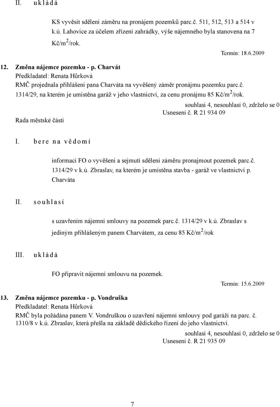 1314/29, na kterém je umístěna garáž v jeho vlastnictví, za cenu pronájmu 85 Kč/m 2 /rok. Usnesení č. R 21 934 09 informaci FO o vyvěšení a sejmutí sdělení záměru pronajmout pozemek parc.č. 1314/29 v k.