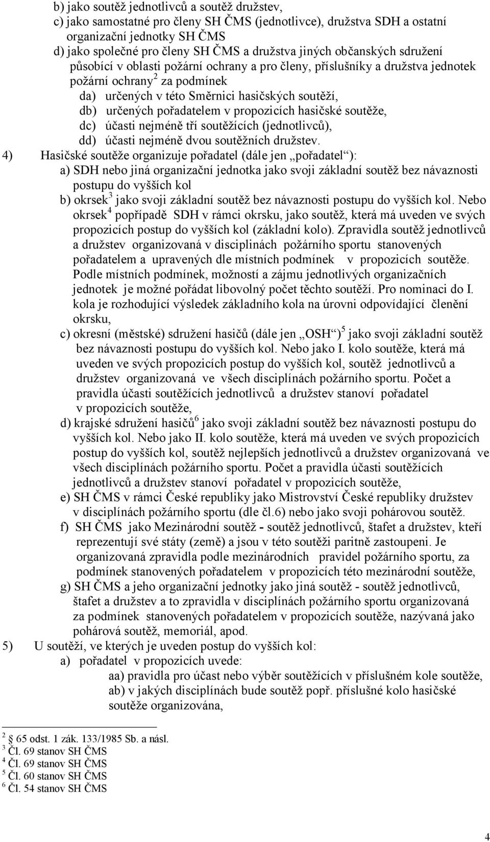 pořadatelem v propozicích hasičské soutěže, dc) účasti nejméně tří soutěžících (jednotlivců), dd) účasti nejméně dvou soutěžních družstev.