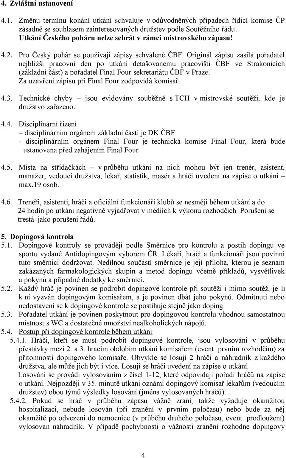 Originál zápisu zasílá pořadatel nejbližší pracovní den po utkání detašovanému pracovišti ČBF ve Strakonicích (základní část) a pořadatel Final Four sekretariátu ČBF v Praze.