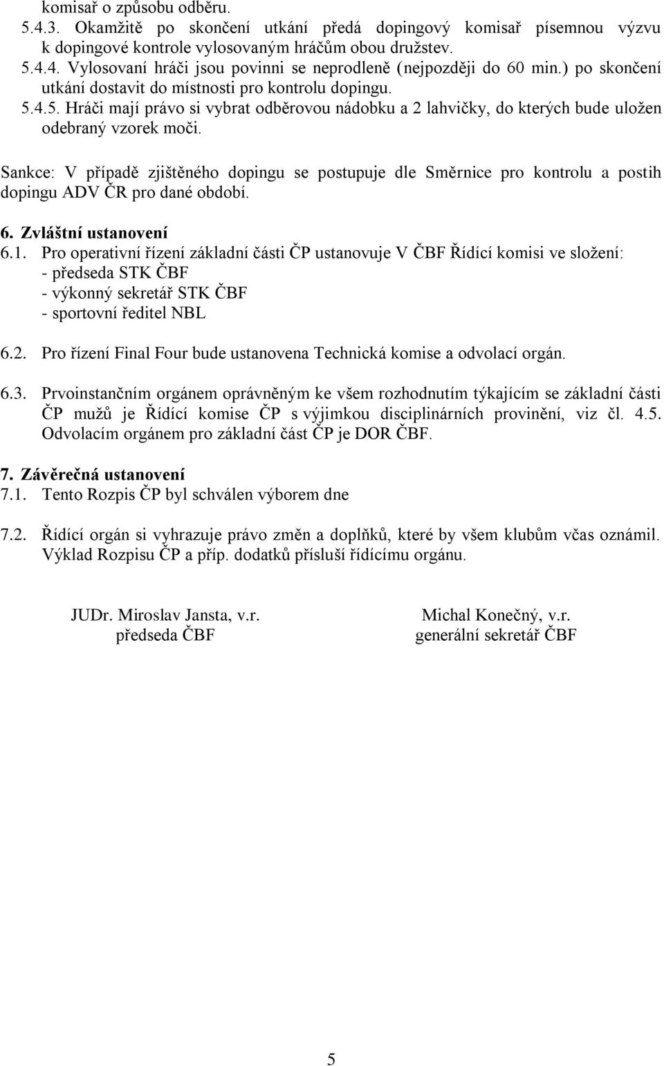 Sankce: V případě zjištěného dopingu se postupuje dle Směrnice pro kontrolu a postih dopingu ADV ČR pro dané období. 6. Zvláštní ustanovení 6.1.