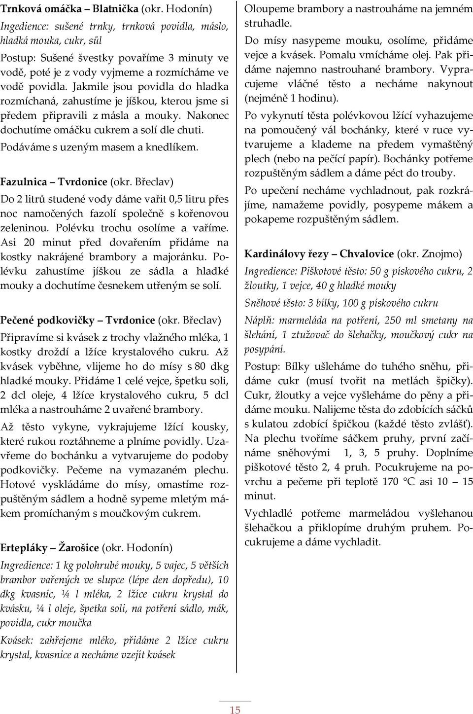 Jakmile jsou povidla do hladka rozmíchaná, zahustíme je jíškou, kterou jsme si předem připravili z másla a mouky. Nakonec dochutíme omáčku cukrem a solí dle chuti. Podáváme s uzeným masem a knedlíkem.