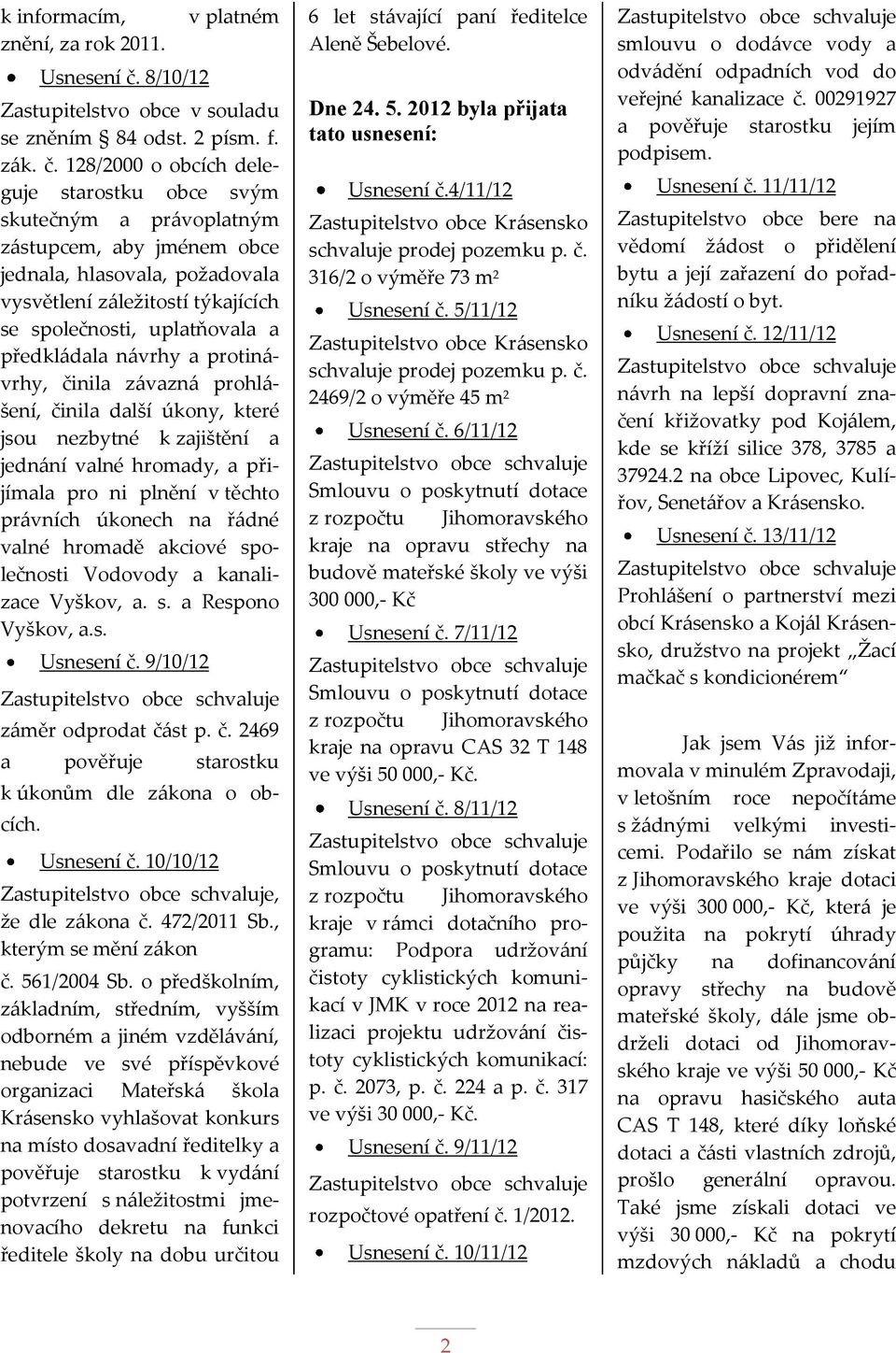 128/2000 o obcích deleguje starostku obce svým skutečným a právoplatným zástupcem, aby jménem obce jednala, hlasovala, požadovala vysvětlení záležitostí týkajících se společnosti, uplatňovala a