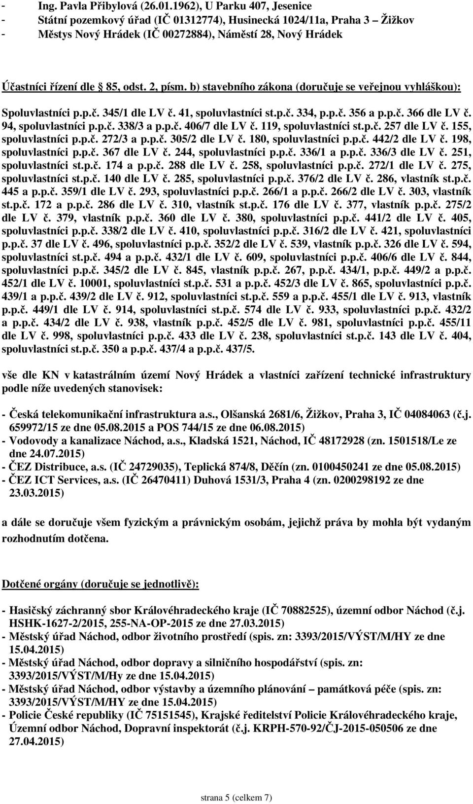 2, písm. b) stavebního zákona (doručuje se veřejnou vyhláškou): Spoluvlastníci p.p.č. 345/1 dle LV č. 41, spoluvlastníci st.p.č. 334, p.p.č. 356 a p.p.č. 366 dle LV č. 94, spoluvlastníci p.p.č. 338/3 a p.