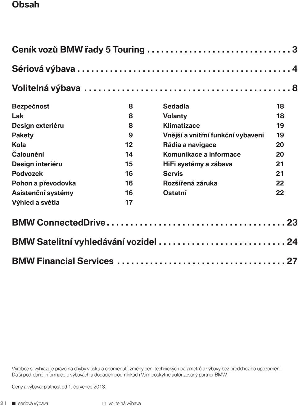 světla 17 Sedadla 18 Volanty 18 Klimatizace 19 Vnější a vnitřní funkční vybavení 19 Rádia a navigace 20 Komunikace a informace 20 HiFi systémy a zábava 21 Servis 21 Rozšířená záruka 22 Ostatní 22 BMW