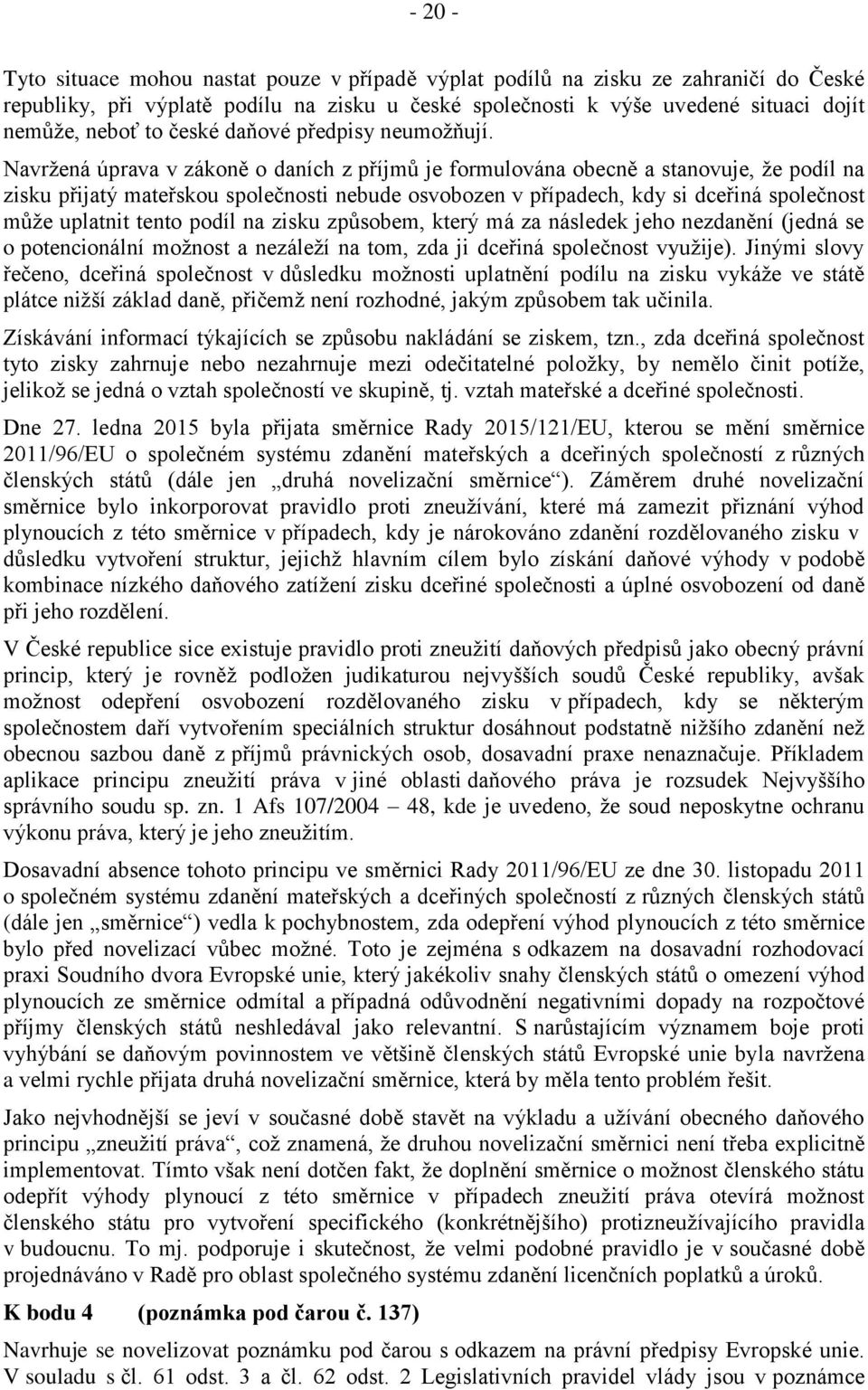 Navržená úprava v zákoně o daních z příjmů je formulována obecně a stanovuje, že podíl na zisku přijatý mateřskou společnosti nebude osvobozen v případech, kdy si dceřiná společnost může uplatnit