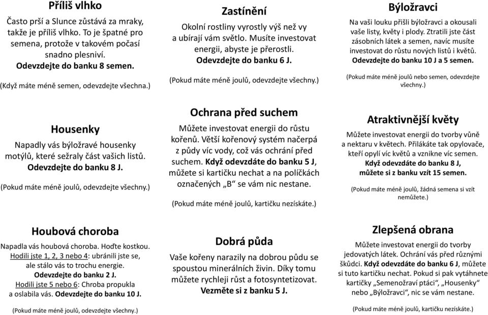 Hoďte kostkou. Hodili jste 1, 2, 3 nebo 4: ubránili jste se, ale stálo vás to trochu energie. Odevzdejte do banku 2 J. Hodili jste 5 nebo 6: Chroba propukla a oslabila vás. Odevzdejte do banku 10 J.