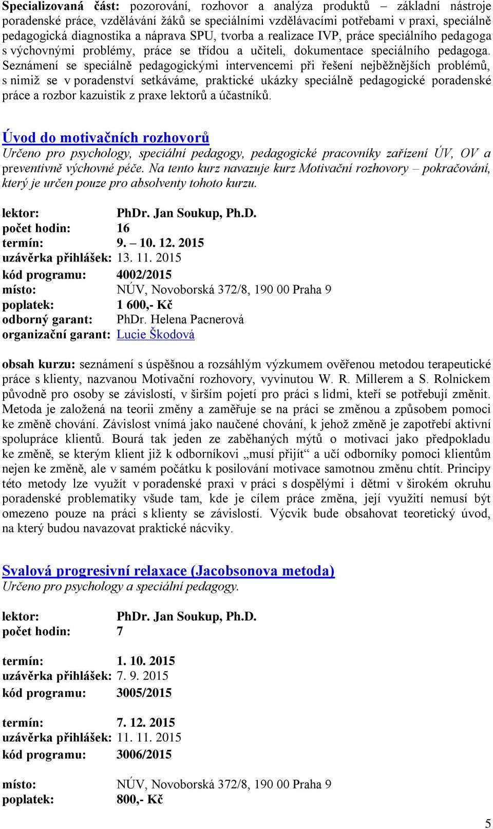 Seznámení se speciálně pedagogickými intervencemi při řešení nejběžnějších problémů, s nimiž se v poradenství setkáváme, praktické ukázky speciálně pedagogické poradenské práce a rozbor kazuistik z