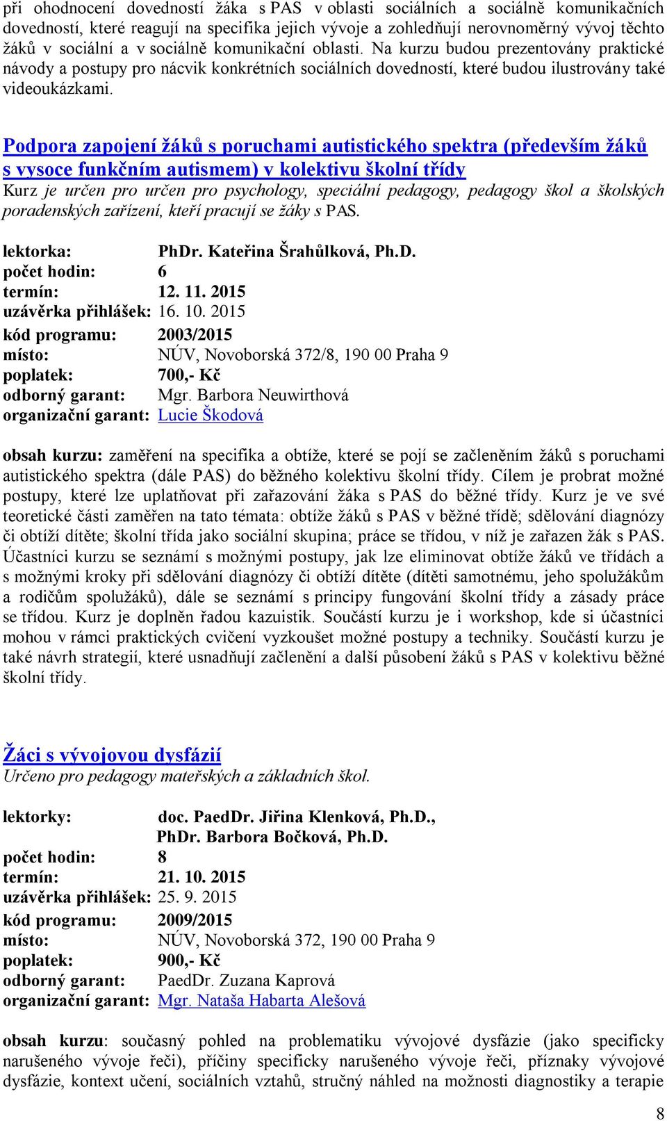 Podpora zapojení žáků s poruchami autistického spektra (především žáků s vysoce funkčním autismem) v kolektivu školní třídy Kurz je určen pro určen pro psychology, speciální pedagogy, pedagogy škol a