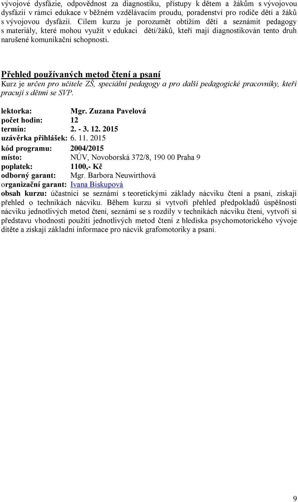 Přehled používaných metod čtení a psaní Kurz je určen pro učitele ZŠ, speciální pedagogy a pro další pedagogické pracovníky, kteří pracují s dětmi se SVP. lektorka: Mgr.