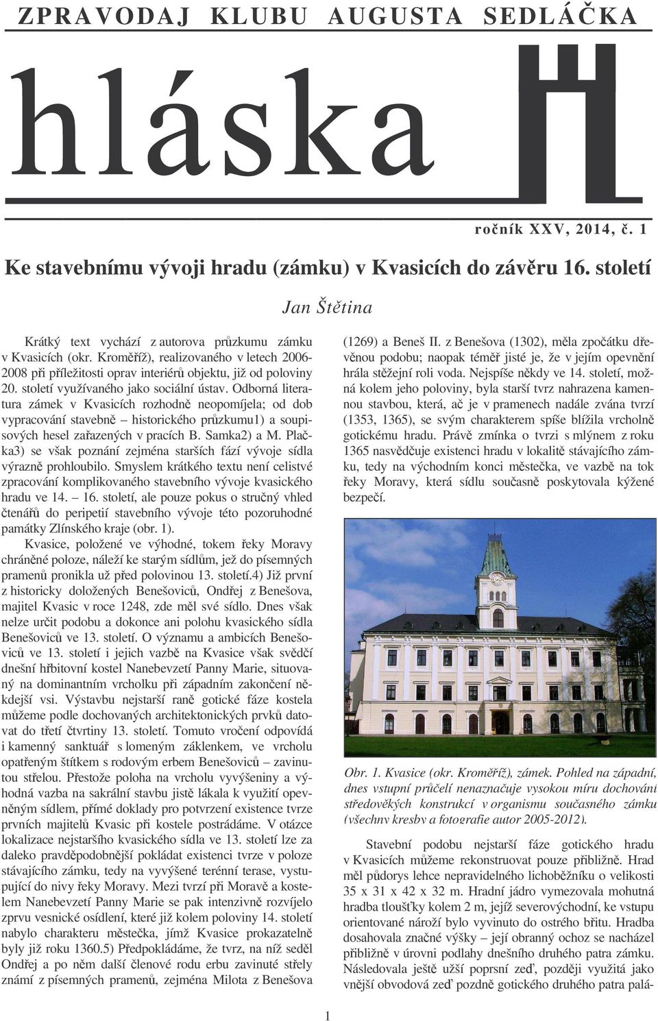 Odborná literatura zámek v Kvasicích rozhodn neopomíjela; od dob vypracování stavebn historického przkumu1) a soupisových hesel zaazených v pracích B. Samka2) a M.