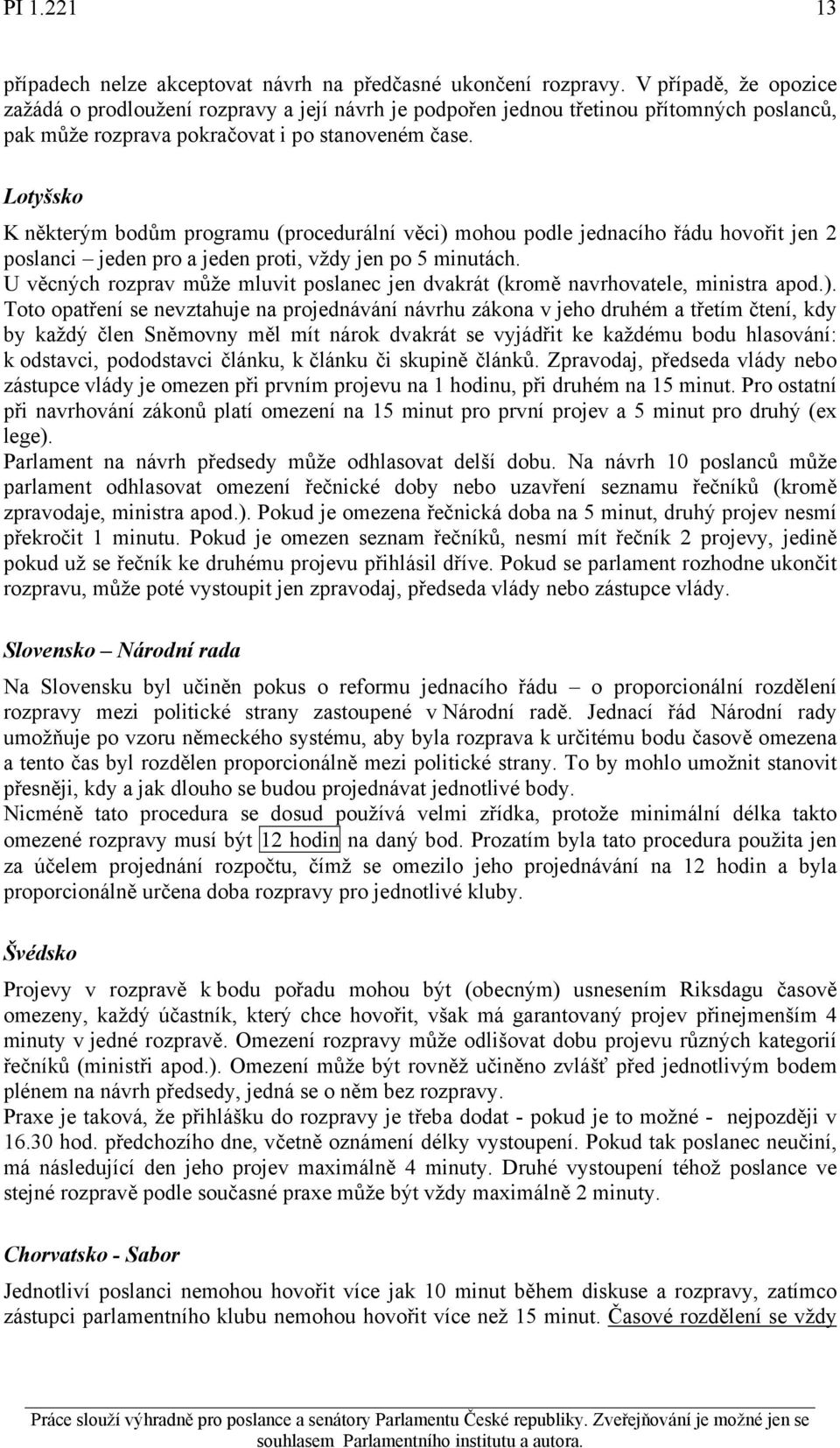 Lotyšsko K některým bodům programu (procedurální věci) mohou podle jednacího řádu hovořit jen 2 poslanci jeden pro a jeden proti, vždy jen po 5 minutách.