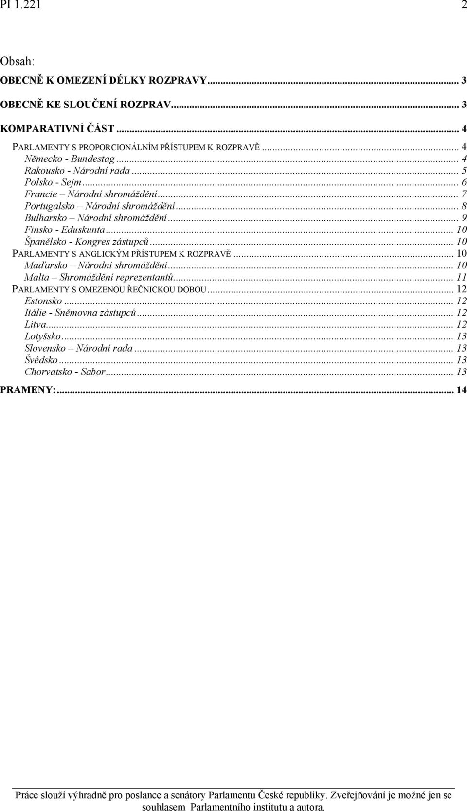 .. 9 Finsko - Eduskunta... 10 Španělsko - Kongres zástupců... 10 PARLAMENTY S ANGLICKÝM PŘÍSTUPEM K ROZPRAVĚ... 10 Maďarsko Národní shromáždění... 10 Malta Shromáždění reprezentantů.