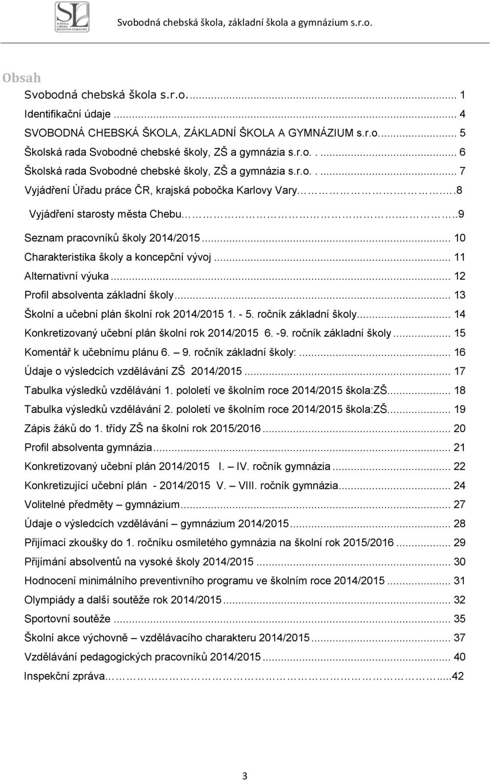 .. 11 Alternativní výuka... 12 Profil absolventa základní školy... 13 Školní a učební plán školní rok 2014/2015 1. - 5. ročník základní školy... 14 Konkretizovaný učební plán školní rok 2014/2015 6.