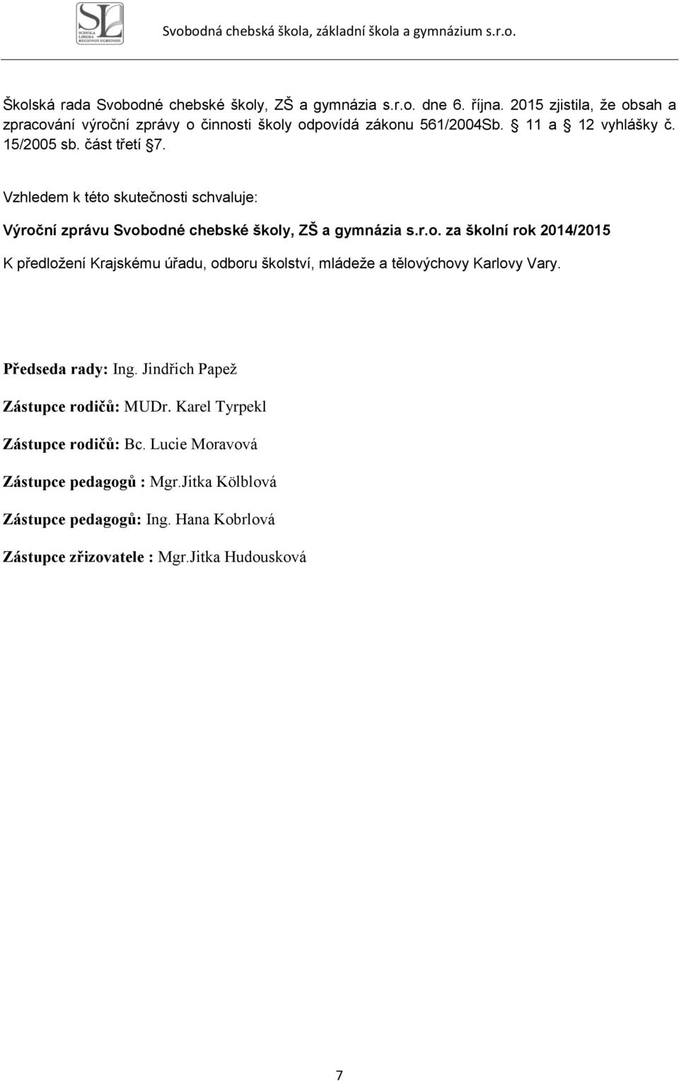 Vzhledem k této skutečnosti schvaluje: Výroční zprávu Svobodné chebské školy, ZŠ a gymnázia s.r.o. za školní rok 2014/2015 K předložení Krajskému úřadu, odboru školství, mládeže a tělovýchovy Karlovy Vary.