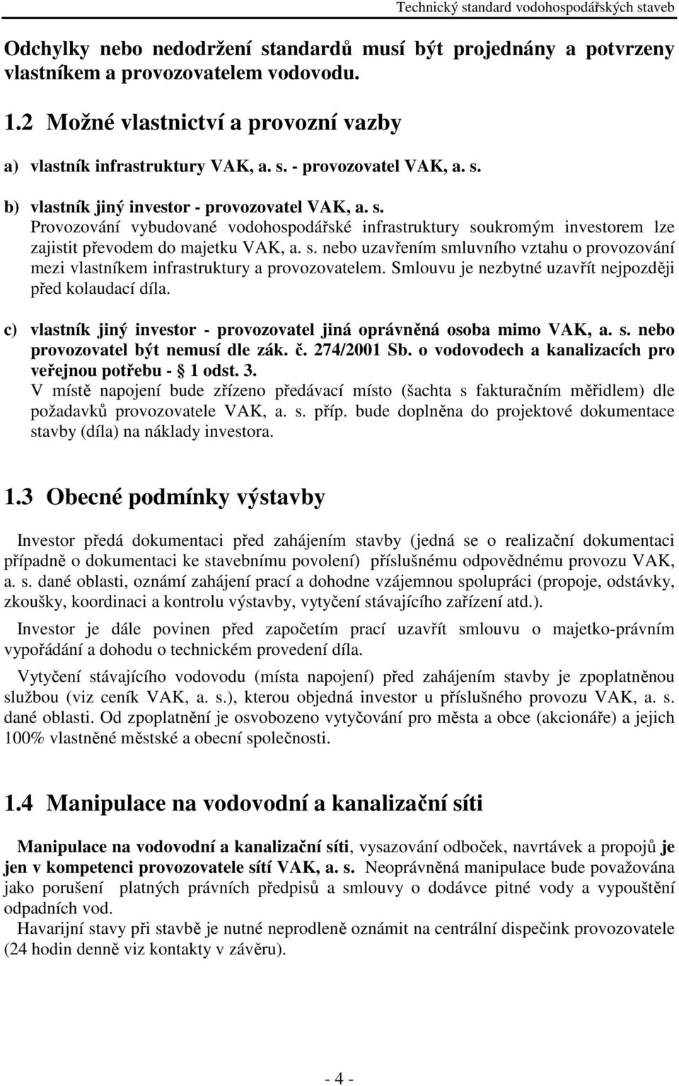 Smlouvu je nezbytné uzavřít nejpozději před kolaudací díla. c) vlastník jiný investor - provozovatel jiná oprávněná osoba mimo VAK, a. s. nebo provozovatel být nemusí dle zák. č. 274/2001 Sb.