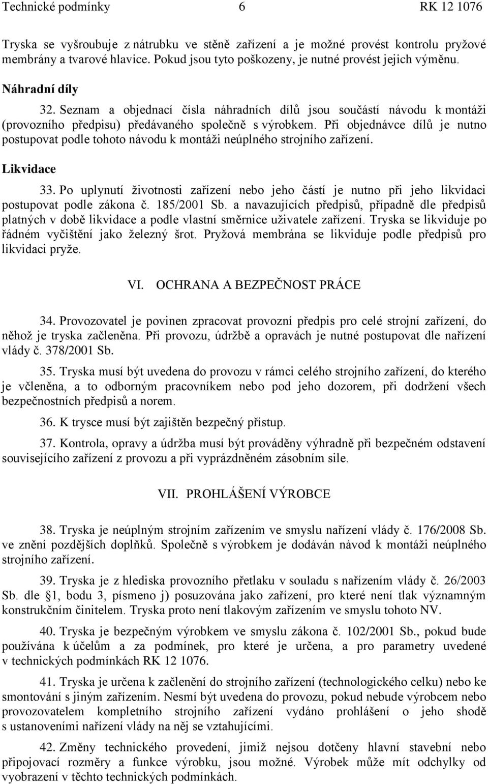 Seznam a objednací čísla náhradních dílů jsou součástí návodu k montáţi (provozního předpisu) předávaného společně s výrobkem.