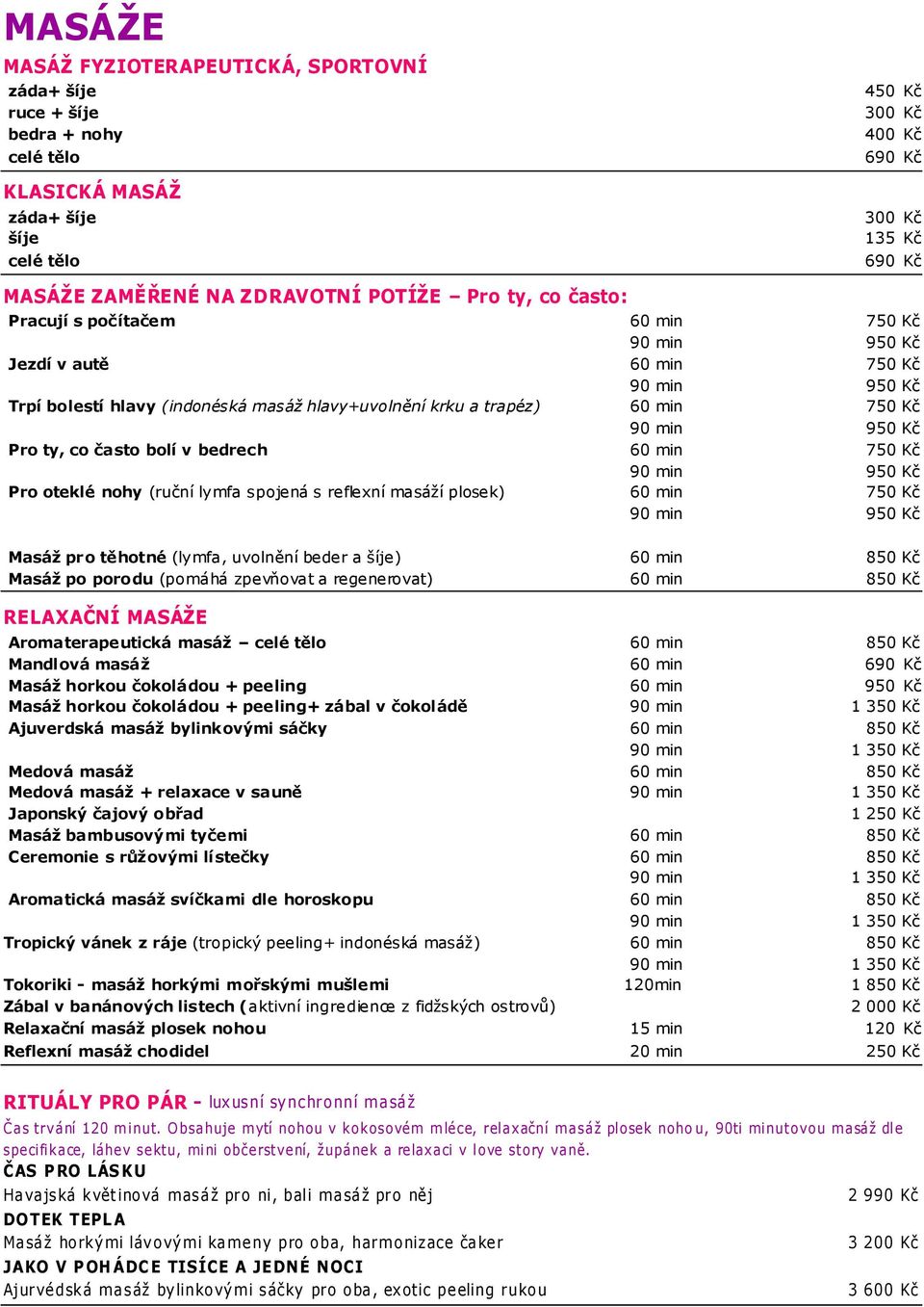 750 Kč 90 min 950 Kč Pro ty, co často bolí v bedrech 60 min 750 Kč 90 min 950 Kč Pro oteklé nohy (ruční lymfa spojená s reflexní masáží plosek) 60 min 750 Kč 90 min 950 Kč Masáž pro těhotné (lymfa,