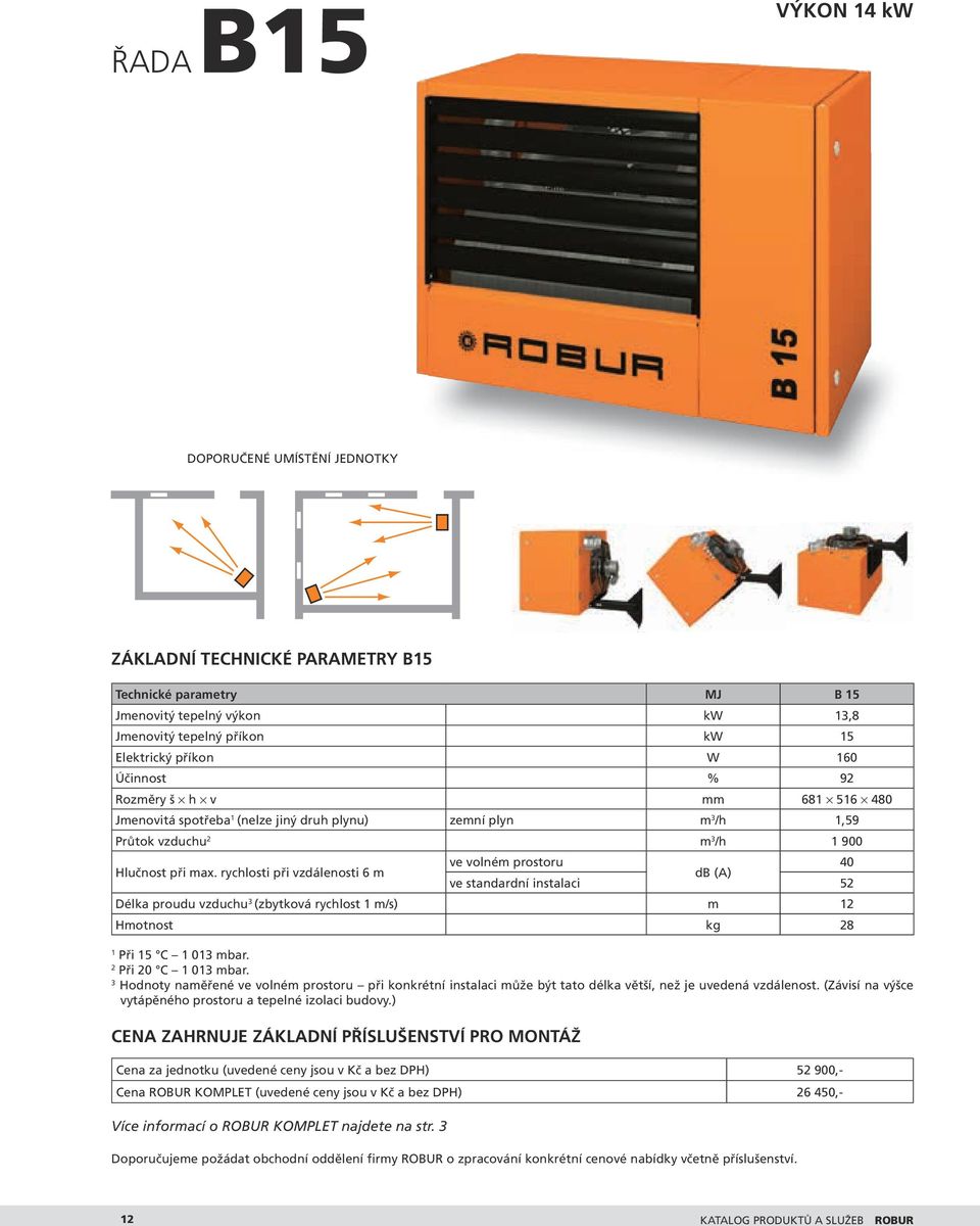 rychlosti při vzdálenosti 6 m ve volném prostoru 40 db (A) ve standardní instalaci 52 Délka proudu vzduchu 3 (zbytková rychlost 1 m/s) m 12 Hmotnost kg 28 1 Při 15 C 1 013 mbar. 2 Při 20 C 1 013 mbar.