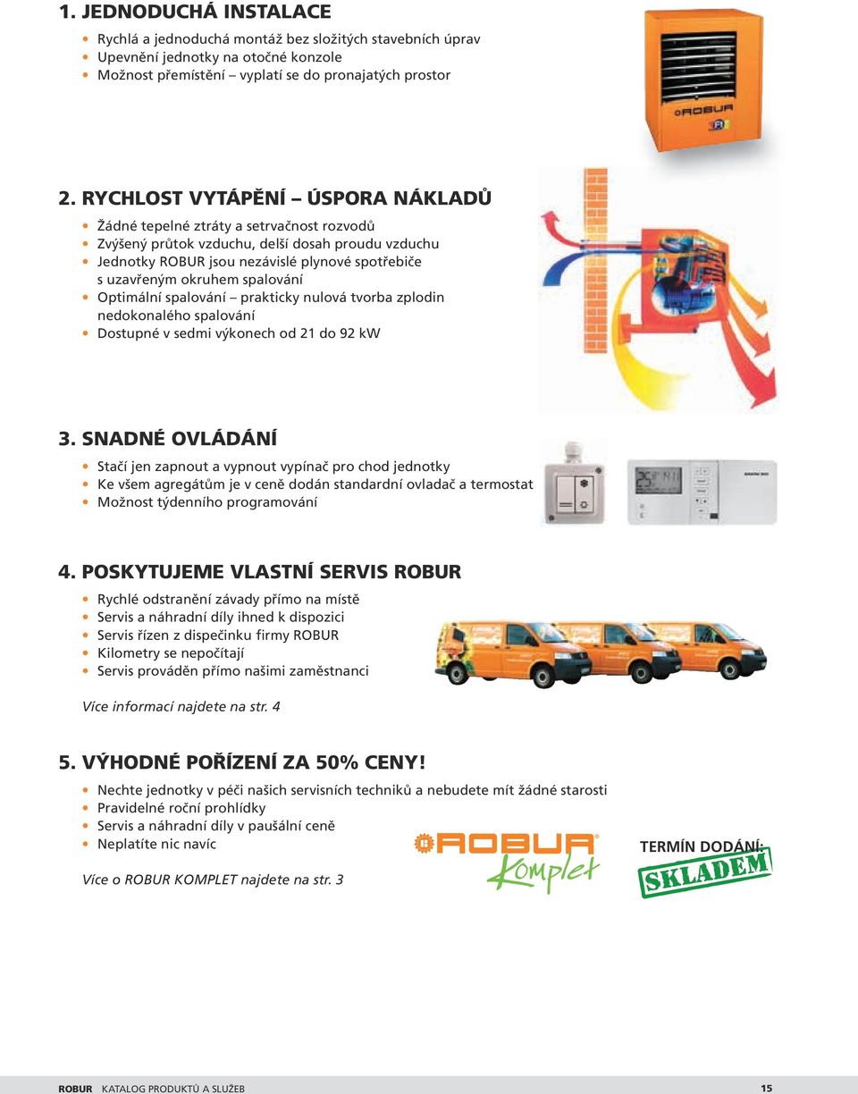 spalování Optimální spalování prakticky nulová tvorba zplodin nedokonalého spalování Dostupné v sedmi výkonech od 21 do 92 kw 3.