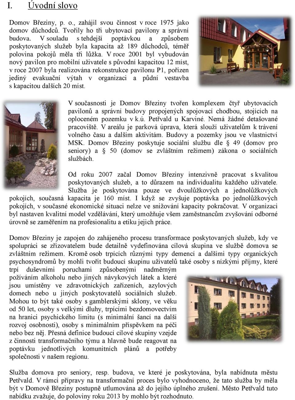 V roce 2001 byl vybudován nový pavilon pro mobilní uživatele s původní kapacitou 12 míst, v roce 2007 byla realizována rekonstrukce pavilonu P1, pořízen jediný evakuační výtah v organizaci a půdní