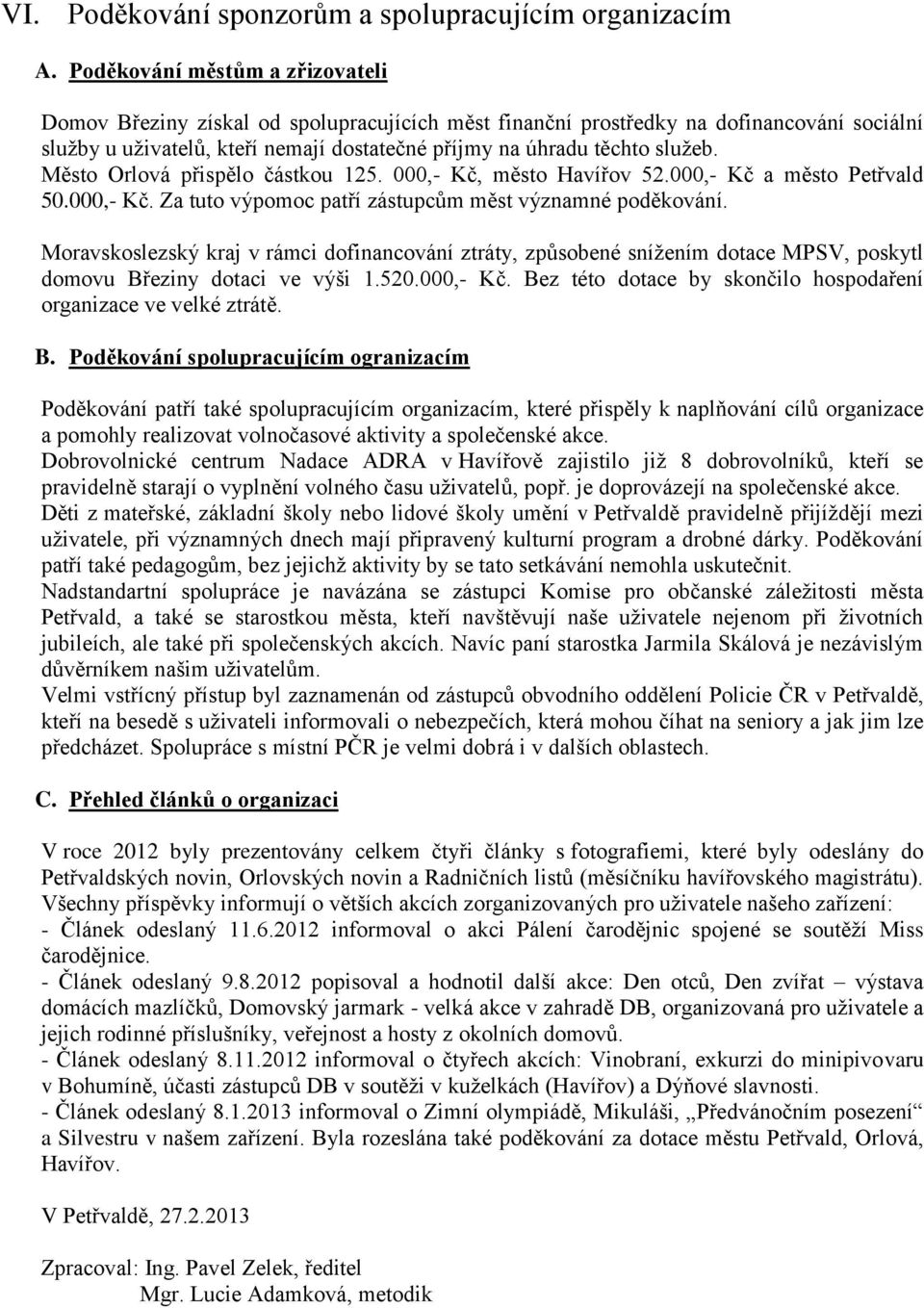 Město Orlová přispělo částkou 125. 000,- Kč, město Havířov 52.000,- Kč a město Petřvald 50.000,- Kč. Za tuto výpomoc patří zástupcům měst významné poděkování.