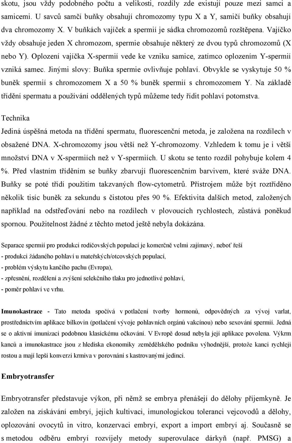 Oplození vajíčka X-spermií vede ke vzniku samice, zatímco oplozením Y-spermií vzniká samec. Jinými slovy: Buňka spermie ovlivňuje pohlaví.