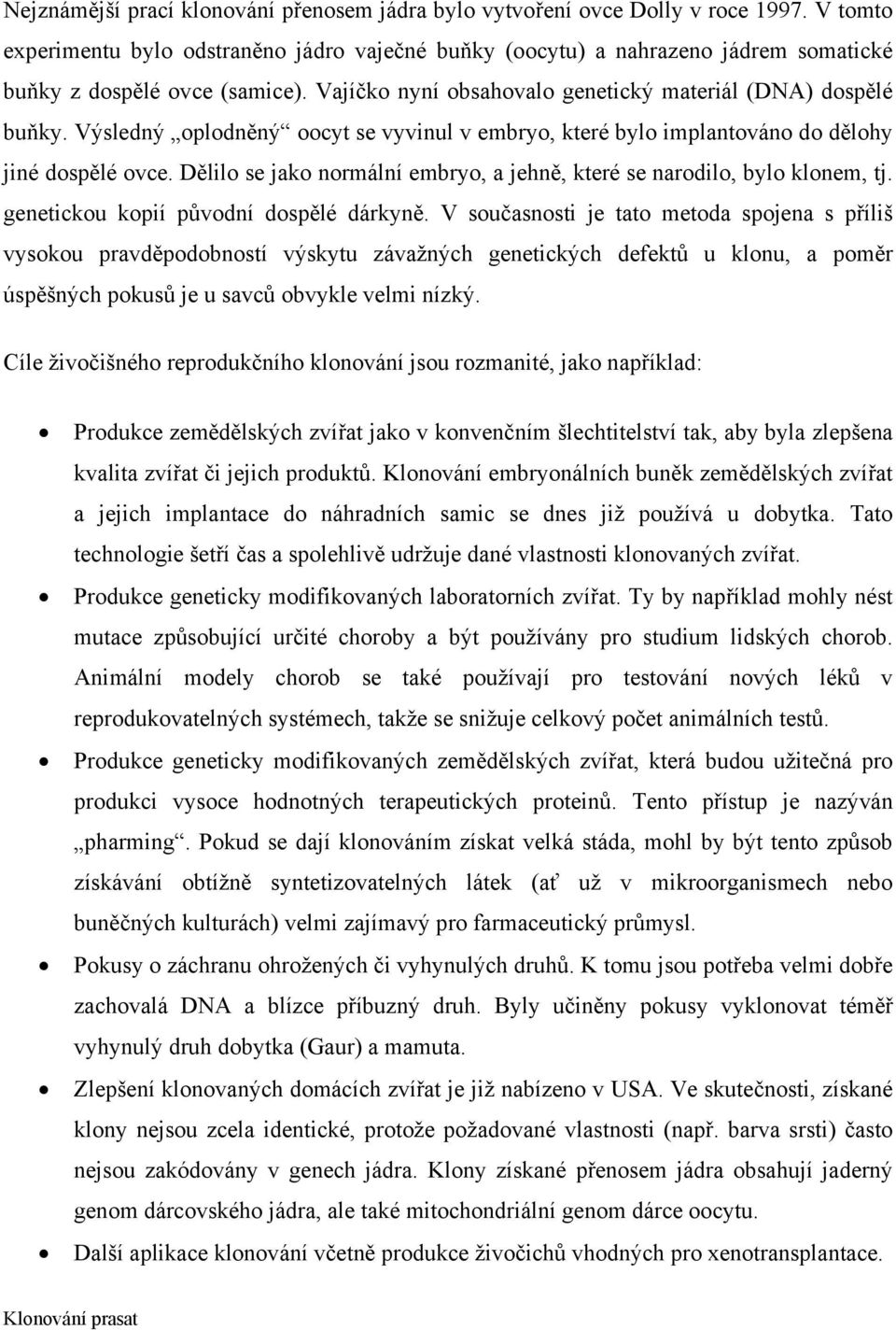 Výsledný oplodněný oocyt se vyvinul v embryo, které bylo implantováno do dělohy jiné dospělé ovce. Dělilo se jako normální embryo, a jehně, které se narodilo, bylo klonem, tj.