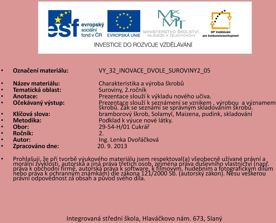 Klíčová slova: bramborový škrob, Solamyl, Maizena, pudink, skladování Metodika: Podklad k výuce nové látky. Obor: 29-54-H/01 Cukrář Ročník: 2. Autor: Ing. Lenka Dvořáčková Zpracováno dne: 20. 9.