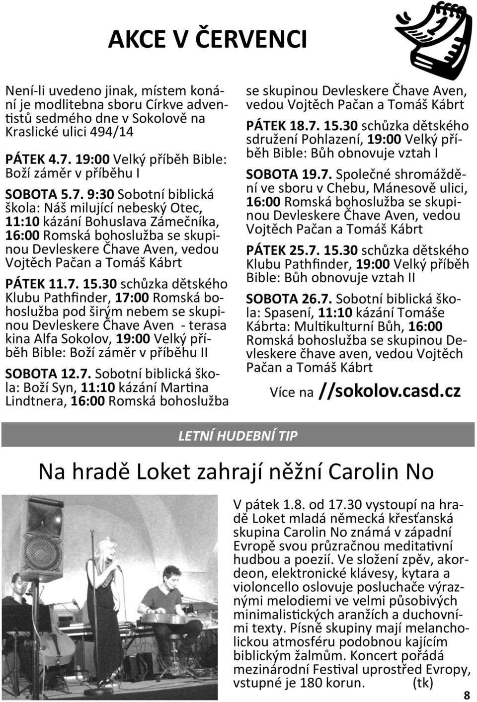 9:30 Sobotní biblická škola: Náš milující nebeský Otec, 11:10 kázání Bohuslava Zámečníka, 16:00 Romská bohoslužba se skupinou Devleskere Čhave Aven, vedou Vojtěch Pačan a Tomáš Kábrt PÁTEK 11.7. 15.