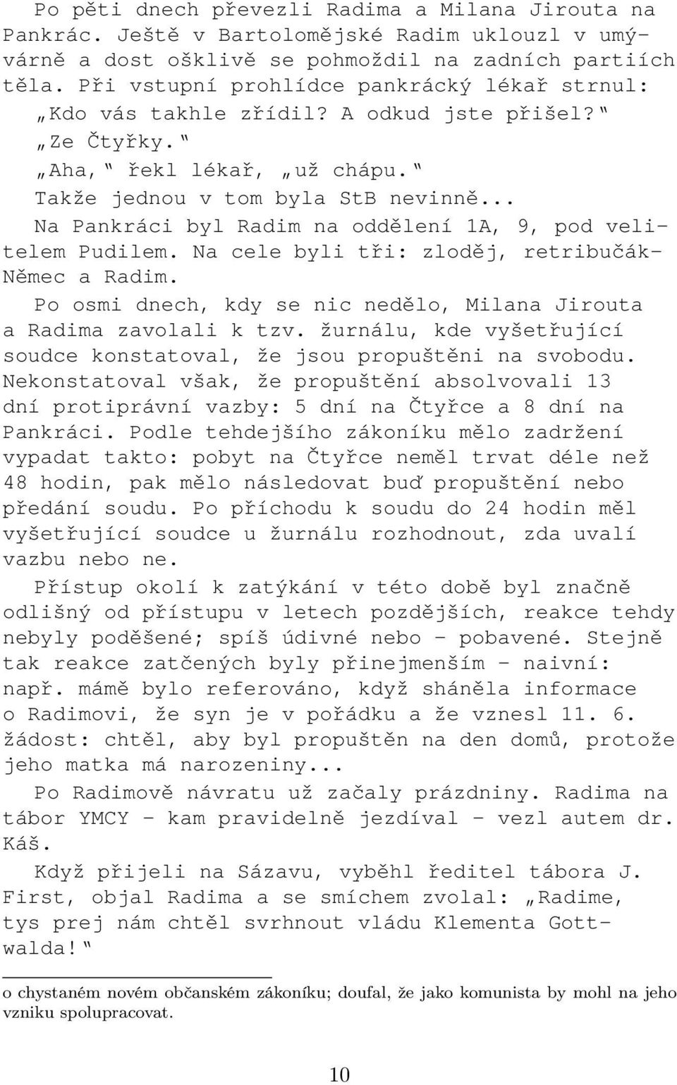 .. Na Pankráci byl Radim na oddělení 1A, 9, pod velitelem Pudilem. Na cele byli tři: zloděj, retribučák- Němec a Radim. Po osmi dnech, kdy se nic nedělo, Milana Jirouta a Radima zavolali k tzv.