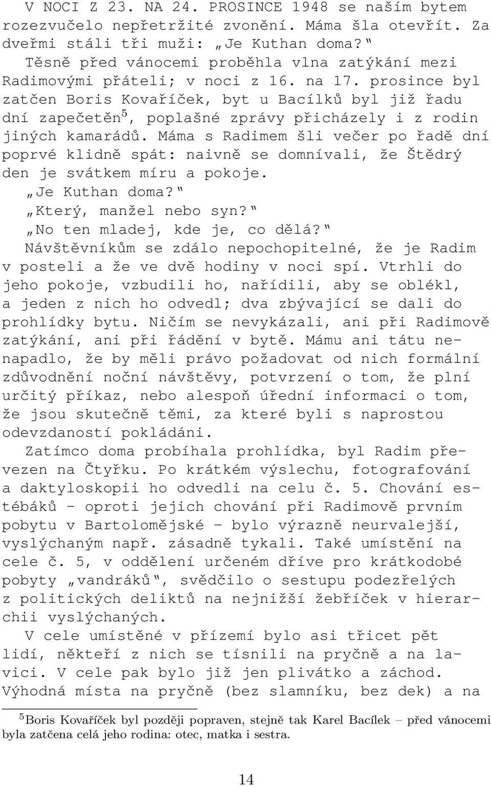 prosince byl zatčen Boris Kovaříček, byt u Bacílků byl již řadu dní zapečetěn 5, poplašné zprávy přicházely i z rodin jiných kamarádů.