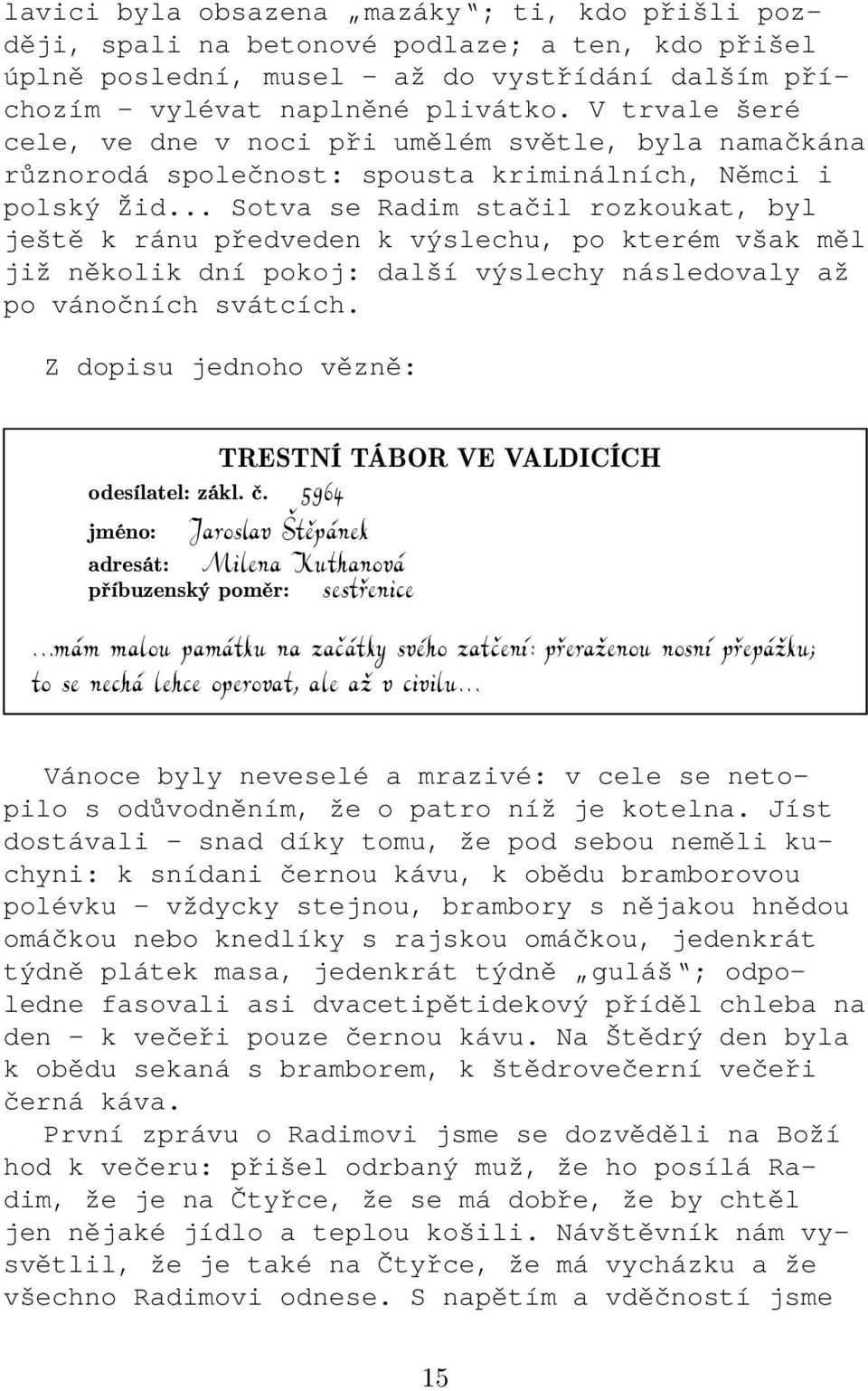 .. Sotva se Radim stačil rozkoukat, byl ještě k ránu předveden k výslechu, po kterém však měl již několik dní pokoj: další výslechy následovaly až po vánočních svátcích.