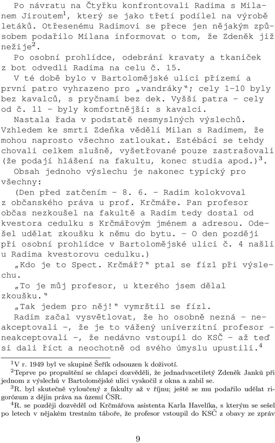 V té době bylo v Bartolomějské ulici přízemí a první patro vyhrazeno pro vandráky ; cely 1 10 byly bez kavalců, s pryčnami bez dek. Vyšší patra cely od č. 11 byly komfortnější: s kavalci.