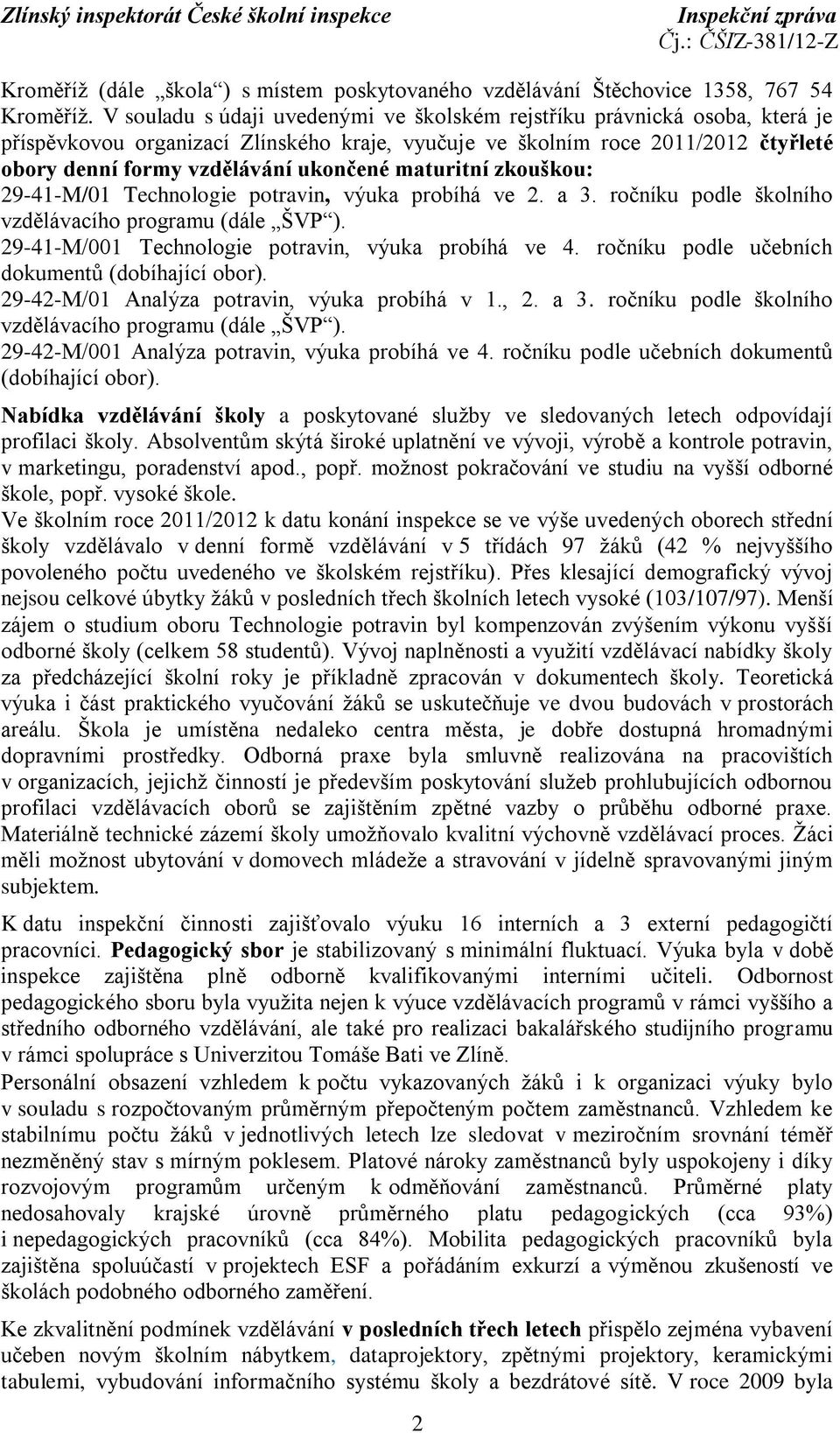 maturitní zkouškou: 29-41-M/01 Technologie potravin, výuka probíhá ve 2. a 3. ročníku podle školního vzdělávacího programu (dále ŠVP ). 29-41-M/001 Technologie potravin, výuka probíhá ve 4.