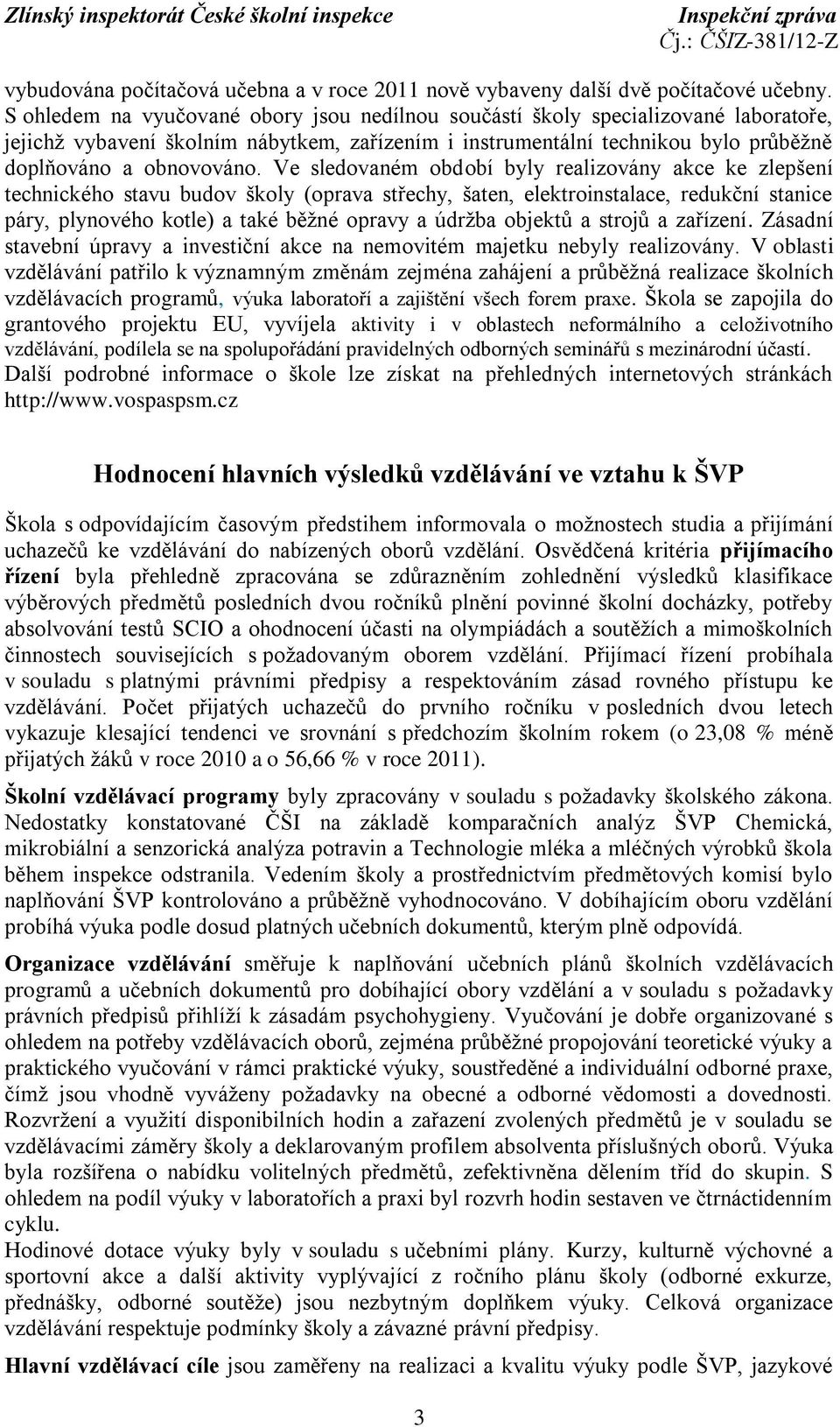 Ve sledovaném období byly realizovány akce ke zlepšení technického stavu budov školy (oprava střechy, šaten, elektroinstalace, redukční stanice páry, plynového kotle) a také běžné opravy a údržba