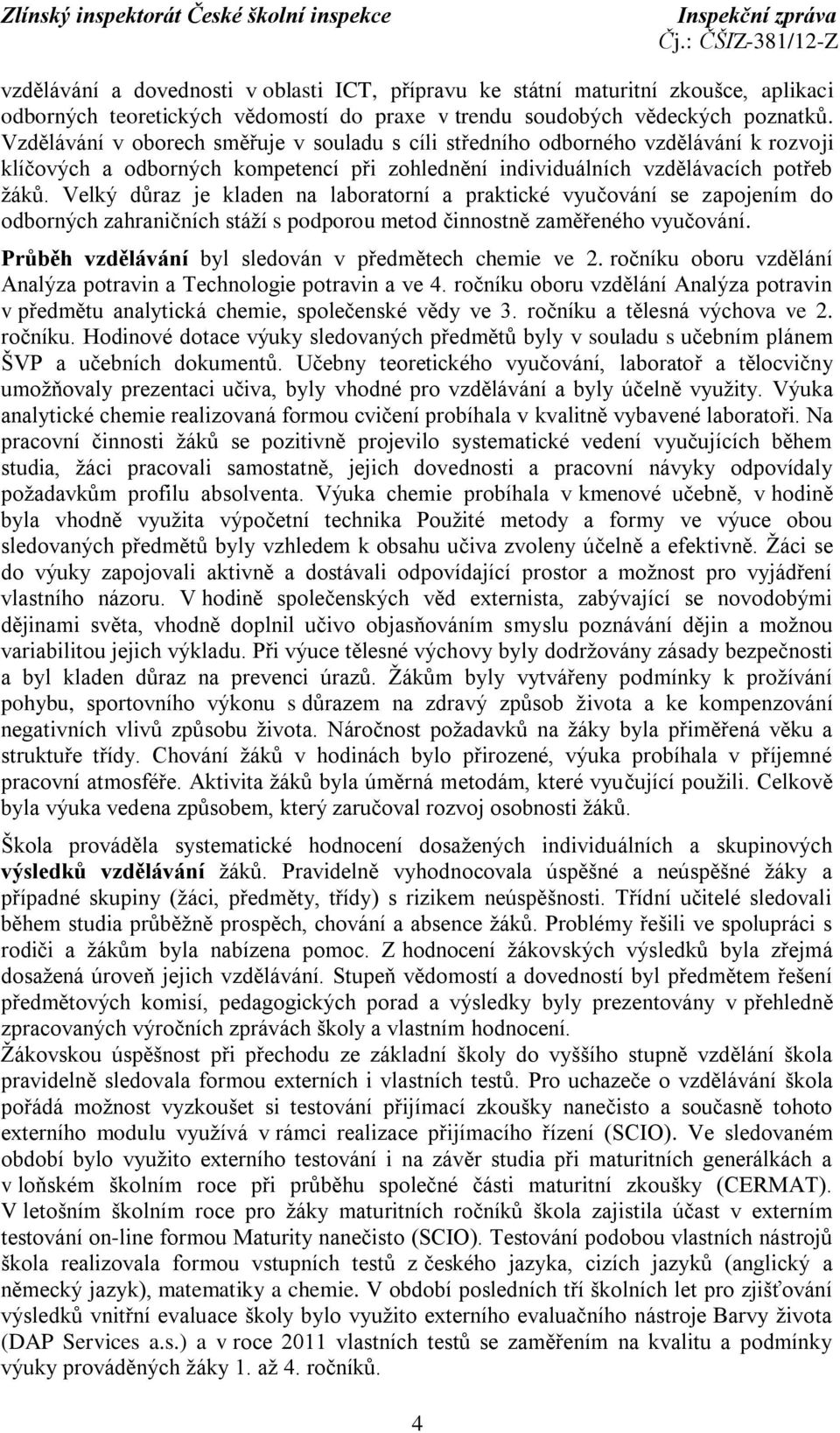 Velký důraz je kladen na laboratorní a praktické vyučování se zapojením do odborných zahraničních stáží s podporou metod činnostně zaměřeného vyučování.